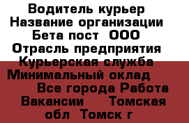 Водитель-курьер › Название организации ­ Бета пост, ООО › Отрасль предприятия ­ Курьерская служба › Минимальный оклад ­ 70 000 - Все города Работа » Вакансии   . Томская обл.,Томск г.